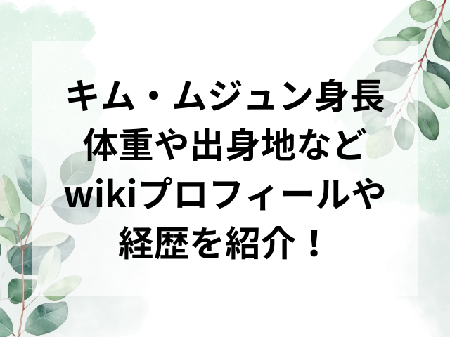 キム・ムジュン身長体重や出身地などwikiプロフィールや経歴を紹介！