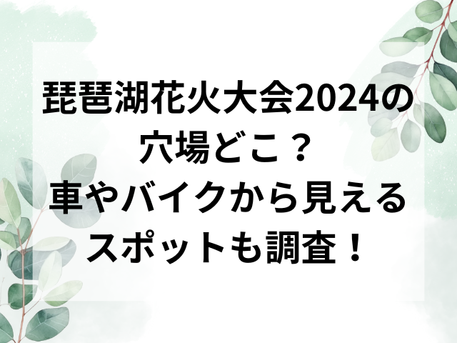 琵琶湖花火大会2024の穴場どこ？車やバイクから見えるスポットも調査！