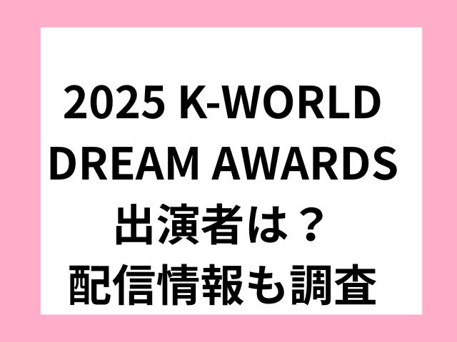 2025 K-WORLD DREAM AWARDS出演者は？配信情報も調査