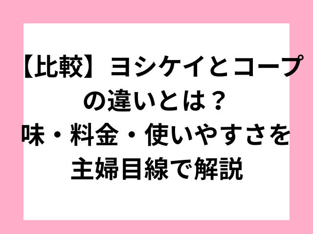 【比較】ヨシケイとコープの違いとは？味・料金・使いやすさを主婦目線で解説