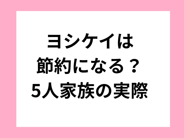 ヨシケイは節約になる？5人家族の実際