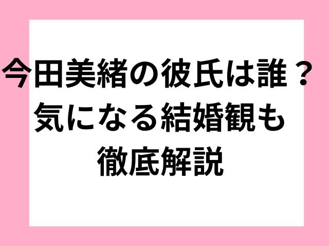 今田美緒の彼氏は誰？気になる結婚観も徹底解説