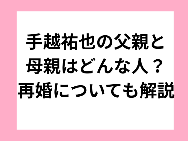 手越祐也の父親と母親はどんな人？再婚についても解説