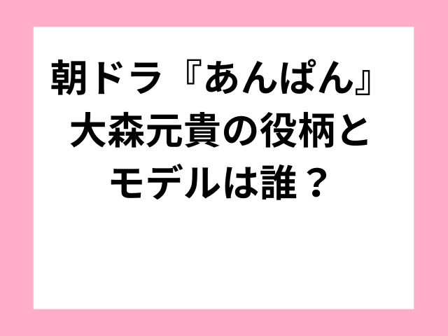 朝ドラ『あんぱん』大森元貴の役柄とモデルは誰？
