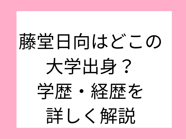 藤堂日向はどこの大学出身？学歴・経歴を詳しく解説