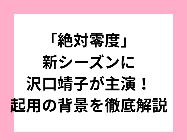 「絶対零度」新シーズンに沢口靖子が主演！起用の背景を徹底解説