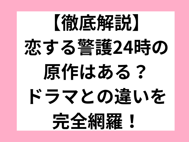 【徹底解説】恋する警護24時の原作はある？ドラマとの違いを完全網羅！