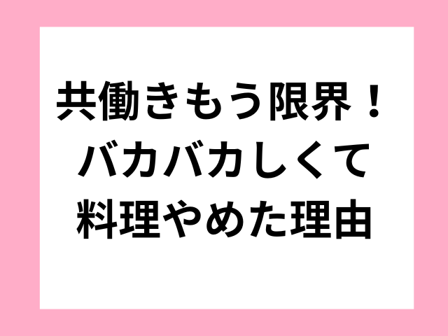 共働きもう限界！バカバカしくて料理やめた理由