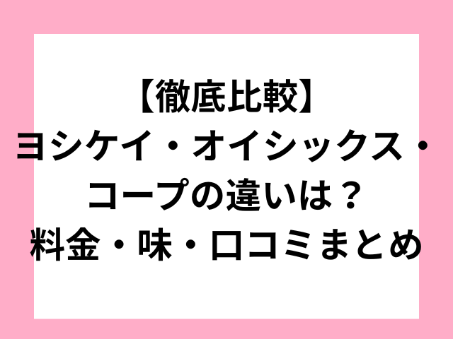 【徹底比較】ヨシケイ・オイシックス・コープの違いは？料金・味・口コミまとめ