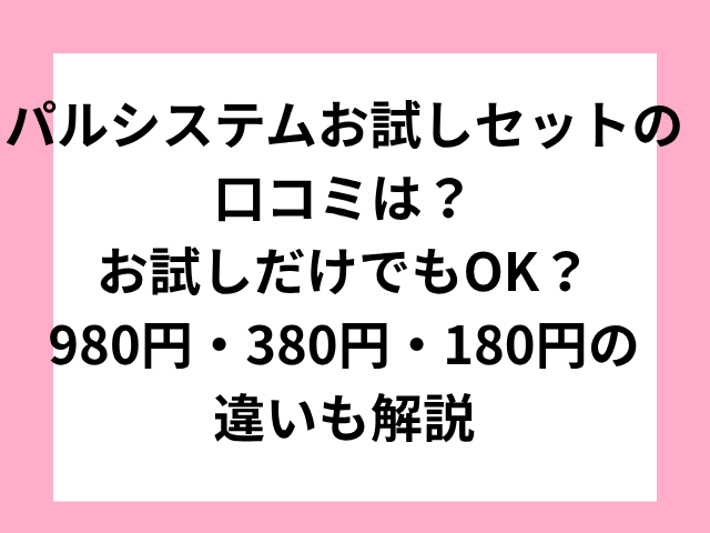 パルシステムお試しセットの口コミは？お試しだけでもOK？980円・380円・180円の違いも解説