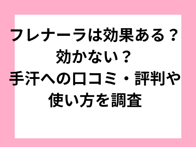 フレナーラは効果ある？効かない？手汗への口コミ・評判や使い方を調査