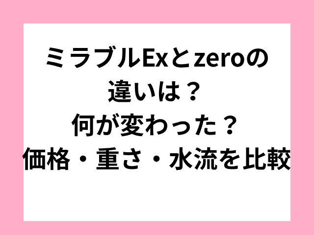 ミラブルExとzeroの違いは？何が変わった？価格・重さ・水流を比較